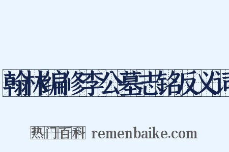 翰林编修李公墓志铭反义词是什么意思的图片